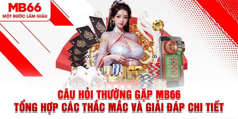 Câu Hỏi Thường Gặp MB66 - Tổng Hợp Các Thắc Mắc Và Giải Đáp Chi Tiết